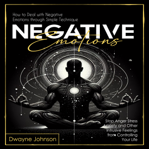 Negative Emotions: How to Deal with Negative Emotions through Simple Technique (Stop Anger Stress Anxiety and Other Intrusive Feelings from Controlling Your Life)