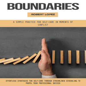 Boundaries: A Simple Practice for Self-care in Moments of Conflict (Effortless Strategies for Self-care Through Streamlined Scheduling to Propel Your Professional Success)