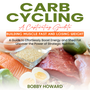 Carb Cycling: A Captivating Guide to Building Muscle Fast and Losing Weight (A Guide to Effortlessly Boost Energy and Shed Fat Uncover the Power of Strategic Nutrition)