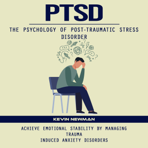 Ptsd: The Psychology of Post-traumatic Stress Disorder (Achieve Emotional Stability by Managing Trauma Induced Anxiety Disorders)