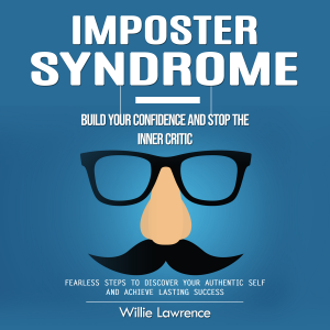Imposter Syndrome: Build Your Confidence and Stop the Inner Critic (Fearless Steps to Discover Your Authentic Self and Achieve Lasting Success)