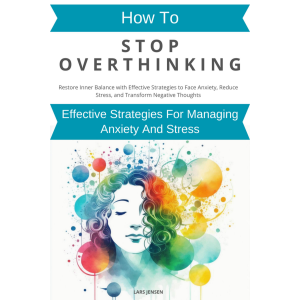 How To Stop Overthinking: Effective Strategies For Managing Anxiety And Stress