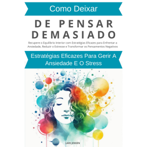 Como Deixar De Pensar Demasiado: Estratégias Eficazes Para Gerir A Ansiedade E O Stress
