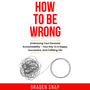 How To Be Wrong: Embracing Your Personal Accountability – Your Key To A Happy, Successful, And Fulfilling Life