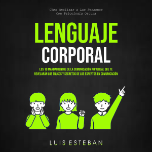 Lenguaje Corporal: Los 10 mandamientos de la comunicación no verbal que te revelarán los trucos y secretos de los expertos en comunicación (Cómo Analizar a Las Personas Con Psicología Oscura)