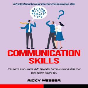 Communication Skills: A Practical Handbook for Effective Communication Skills (Transform Your Career With Powerful Communication Skills Your Boss Never Taught You)