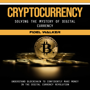 Cryptocurrency: Solving the Mystery of Digital Currency (Understand Blockchain to Confidently Make Money in the Digital Currency Revolution)