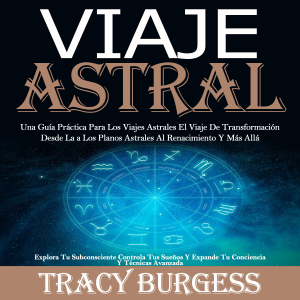 Viaje Astral: Una Guía Práctica Para Los Viajes Astrales El Viaje De Transformación Desde La a Los Planos Astrales Al Renacimiento Y Más Allá (Explora Tu Subconsciente Controla Tus Sueños Y Expande Tu Conciencia Y Técnicas Avanzada)