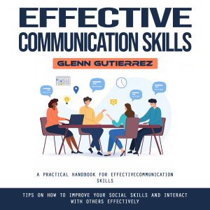 Effective Communication Skills: A Practical Handbook for Effective Communication Skills (Tips on How to Improve Your Social Skills and Interact With Others Effectively)