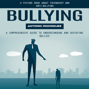 Bullying: A Picture Book About Friendship and Anti-bullying (A Comprehensive Guide to Understanding and Defeating Bullies)