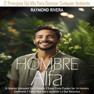 Hombre Alfa: Si Quieres Sobresalir De El Rebaño Y Saber Como Puedes Ser Un Hombre Dominante Y Capas Aquí Vas a Aprender Lo Que Necesitas (12 Principios Del Alfa Para Dominar Cualquier Ambiente)