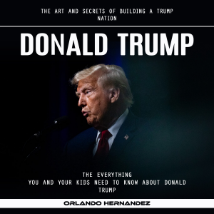 Donald Trump: The Art and Secrets of Building a Trump Nation (The Everything You and Your Kids Need to Know About Donald Trump)