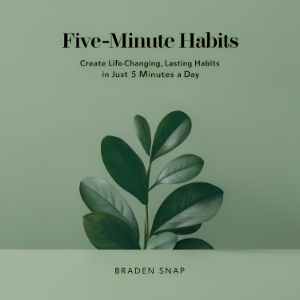Five-Minute Habits: Create Life-Changing, Lasting Habits In Just 5 Minutes a Day