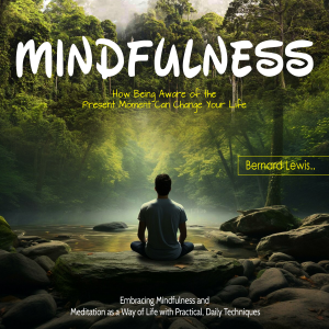 Mindfulness: How Being Aware of the Present Moment Can Change Your Life (Embracing Mindfulness and Meditation as a Way of Life with Practical, Daily Techniques)