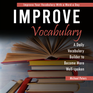 Improve Vocabulary: Improve Your Vocabulary With a Word a Day (A Daily Vocabulary Builder to Become More Well-spoken)