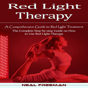 Red Light Therapy: A Comprehensive Guide to Red Light Treatment (The Complete Step-by-step Guide on How to Use Red Light Therapy)