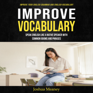 Improve Vocabulary: Improve Your English Grammar and English Vocabulary (Speak English Like a Native Speaker With Common Idioms and Phrases)