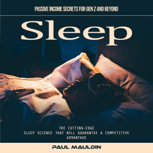 Sleep: Passive Income Secrets for Gen Z and Beyond (The Cutting-edge Sleep Science That Will Guarantee a Competitive Advantage)