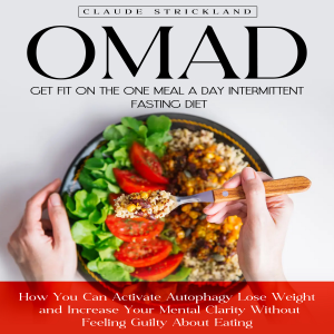 OMAD: Get Fit on the One Meal a Day Intermittent Fasting Diet (How You Can Activate Autophagy Lose Weight and Increase Your Mental Clarity Without Feeling Guilty About Eating)