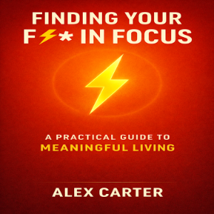 Finding Your F***in’ Focus: A Practical Guide to Meaningful Living