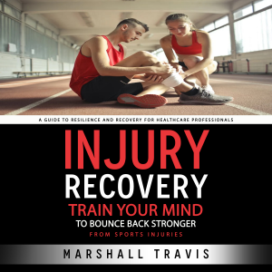 Injury Recovery: A Guide to Resilience and Recovery for Healthcare Professionals (Train Your Mind to Bounce Back Stronger From Sports Injuries)