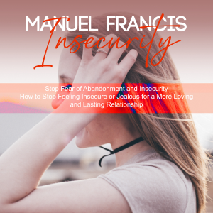 Insecurity: Stop Fear of Abandonment and Insecurity (How to Stop Feeling Insecure or Jealous for a More Loving and Lasting Relationship)