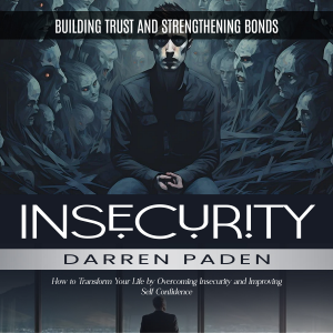 Insecurity: Building Trust and Strengthening Bonds (How to Transform Your Life by Overcoming Insecurity and Improving Self Confidence)