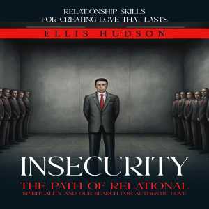Insecurity: Relationship Skills for Creating Love That Lasts (The Path of Relational Spirituality and Our Search for Authentic Love
