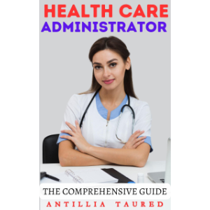 Health Care Administrator - The Comprehensive Guide