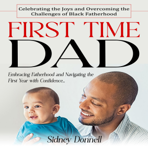 First Time Dad: Celebrating the Joys and Overcoming the Challenges of Black Fatherhood (Embracing Fatherhood and Navigating the First Year with Confidence)