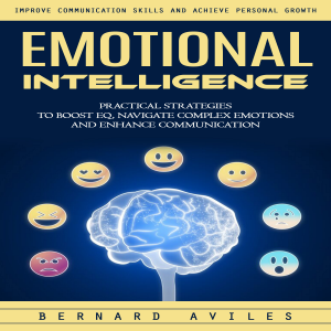 Emotional Intelligence: Improve Communication Skills and Achieve Personal Growth (Practical Strategies to Boost Eq, Navigate Complex Emotions and Enhance Communication)