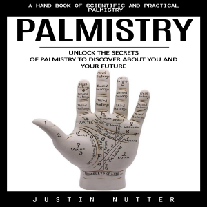 Palmistry: A Hand Book of Scientific and Practical Palmistry (Unlock the Secrets of Palmistry to Discover About You and Your Future)