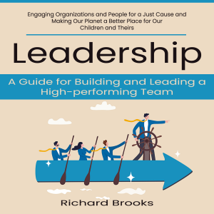 Leadership: A Guide for Building and Leading a High-performing Team (Engaging Organizations and People for a Just Cause and Making Our Planet a Better Place for Our Children and Theirs)