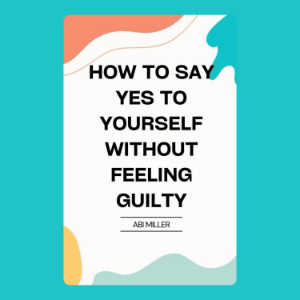 How to Say Yes to Yourself Without Feeling Guilty