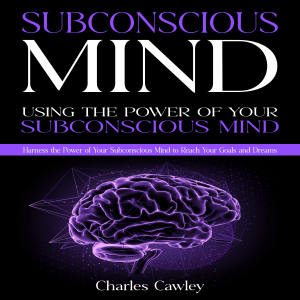 Subconscious Mind: Using the Power of Your Subconscious Mind (Harness the Power of Your Subconscious Mind to Reach Your Goals and Dreams)