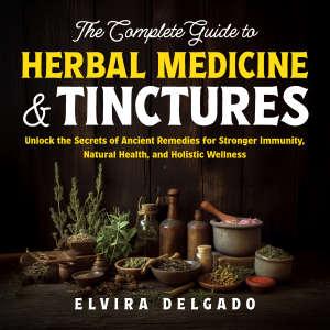 The Complete Guide to Herbal Medicine and Tinctures