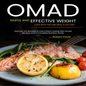 Omad: Simple and Effective Weight Loss with the One Meal a Day Diet (Discover the Benefits of Intermittent Fasting With Omad Recipes and a Complete Nutrition Guide)