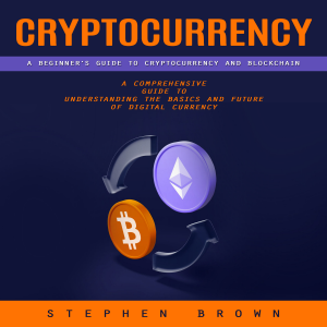 Cryptocurrency: A Beginner’s Guide to Cryptocurrency and Blockchain (A Comprehensive Guide to Understanding the Basics and Future of Digital Currency)