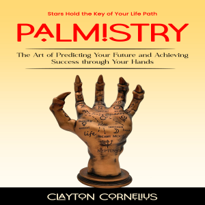 Palmistry: Stars Hold the Key of Your Life Path (The Art of Predicting Your Future and Achieving Success through Your Hands)