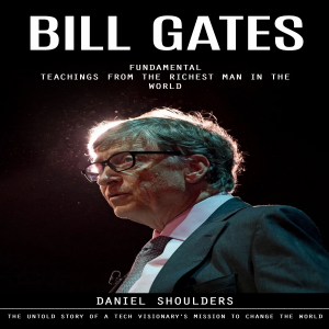Bill Gates: Fundamental Teachings From the Richest Man in the World (The Untold Story of a Tech Visionary's Mission to Change the World)