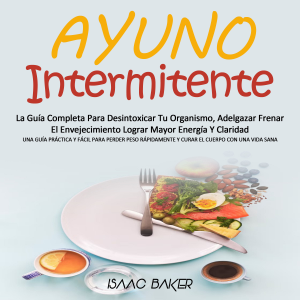 Ayuno Intermitente: La Guía Completa Para Desintoxicar Tu Organismo, Adelgazar Frenar El Envejecimiento Lograr Mayor Energía Y Claridad (Una Guía Práctica Y Fácil Para Perder Peso Rápidamente Y Curar El Cuerpo Con Una Vida Sana)