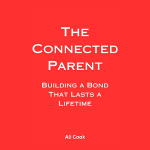 The Connected Parent: Building a Bond That Lasts a Lifetime