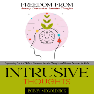 Intrusive Thoughts: Freedom from Anxiety, Depression, Intrusive Thoughts (Empowering Practical Skills to Overcome Intrusive Thoughts and Balance Emotions in Adults)
