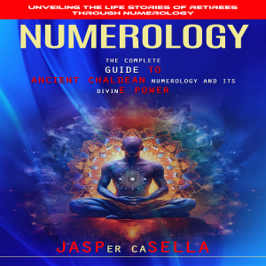 Numerology: Unveiling the Life Stories of Retirees Through Numerology (The Complete Guide to Ancient Chaldean Numerology and Its Divine Power)