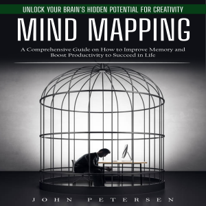 Mind Mapping: Unlock Your Brain's Hidden Potential for Creativity (A Comprehensive Guide on How to Improve Memory and Boost Productivity to Succeed in Life)