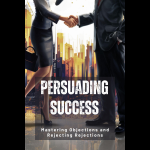 Persuading Success: Mastering Objections and Rejecting Rejections