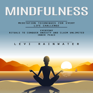 Mindfulness: Meditation Techniques for Every Life Challenge (Everyday Rituals to Conquer Anxiety and Claim Unlimited Inner Peace)