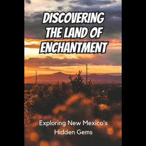 The Land of Enchantment: Exploring New Mexico's Hidden Gems