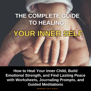 The Complete Guide to Healing Your Inner Self