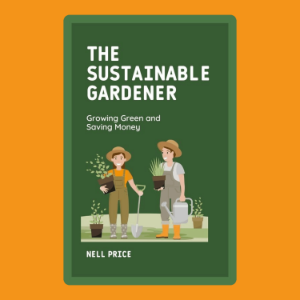 The Sustainable Gardener: Growing Green and Saving Money